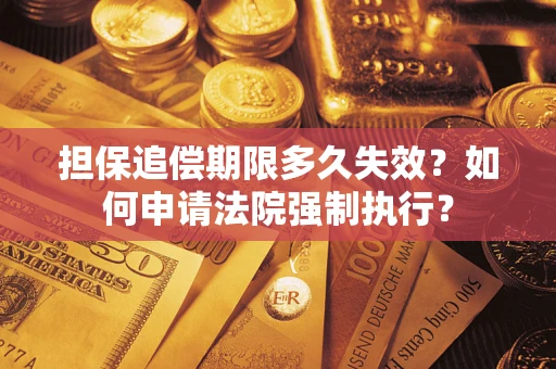 北京担保追偿期限多久失效？如何申请法院强制执行？