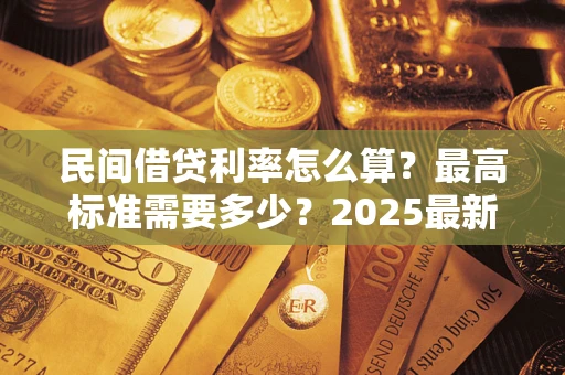 北京民间借贷利率怎么算？最高标准需要多少？2025最新避坑指南