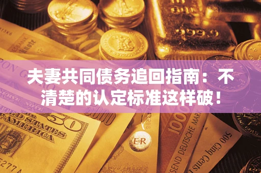 北京夫妻共同债务追回指南：不清楚的认定标准这样破！