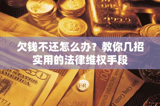 北京欠钱不还怎么办？教你几招实用的法律维权手段
