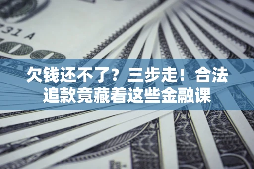 北京欠钱还不了？三步走！合法追款竟藏着这些金融课
