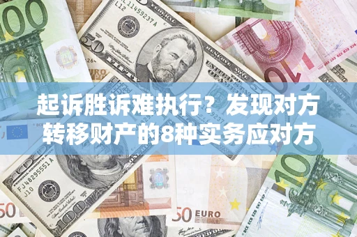 北京起诉胜诉难执行？发现对方转移财产的8种实务应对方案