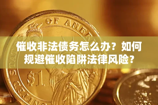 北京催收非法债务怎么办？如何规避催收陷阱法律风险？