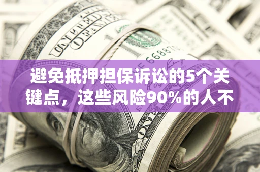 北京避免抵押担保诉讼的5个关键点，这些风险90%的人不知道！