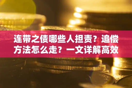 北京连带之债哪些人担责？追偿方法怎么走？一文详解高效维权流程