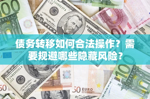 北京债务转移如何合法操作？需要规避哪些隐藏风险？