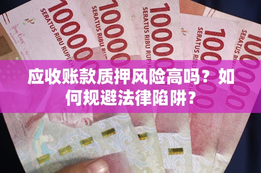 北京应收账款质押风险高吗？如何规避法律陷阱？