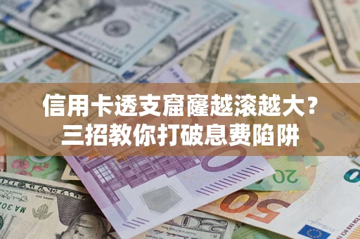 北京信用卡透支窟窿越滚越大？三招教你打破息费陷阱