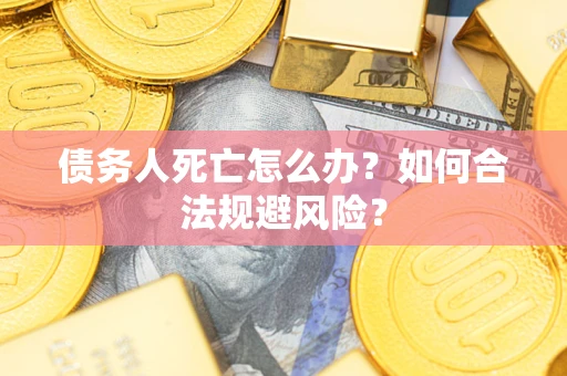 北京债务人死亡怎么办？如何合法规避风险？