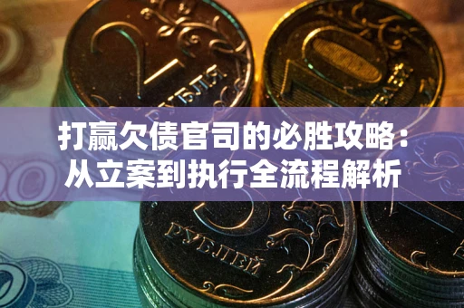 北京打赢欠债官司的必胜攻略：从立案到执行全流程解析