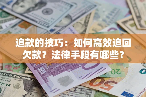 北京追款的技巧：如何高效追回欠款？法律手段有哪些？