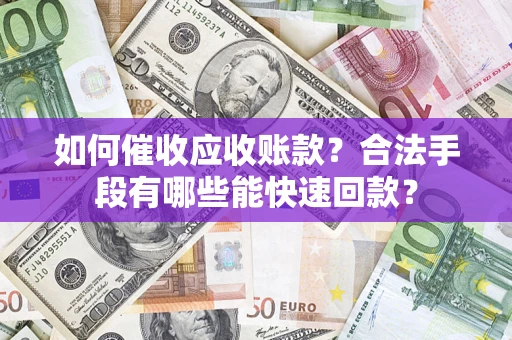 北京如何催收应收账款？合法手段有哪些能快速回款？