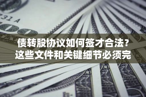 北京债转股协议如何签才合法？这些文件和关键细节必须完整