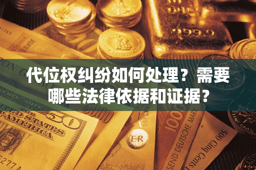 北京代位权纠纷如何处理？需要哪些法律依据和证据？