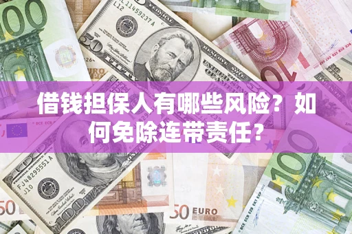 北京借钱担保人有哪些风险？如何免除连带责任？