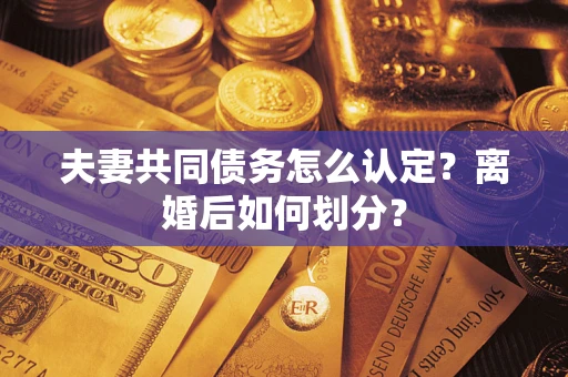 北京夫妻共同债务怎么认定？离婚后如何划分？