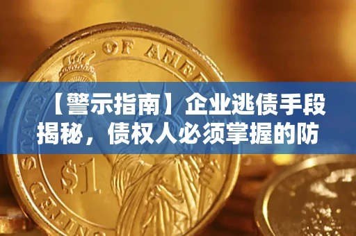 北京【警示指南】企业逃债手段揭秘，债权人必须掌握的防坑宝典