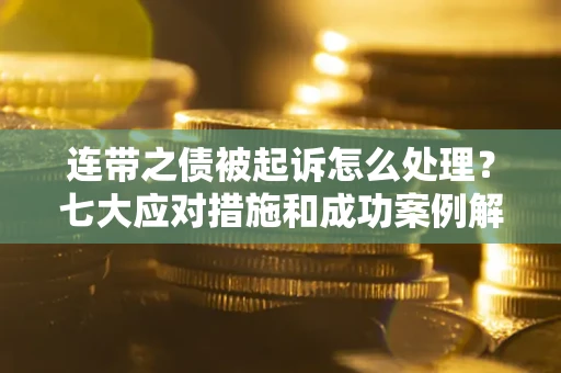 北京连带之债被起诉怎么处理？七大应对措施和成功案例解析