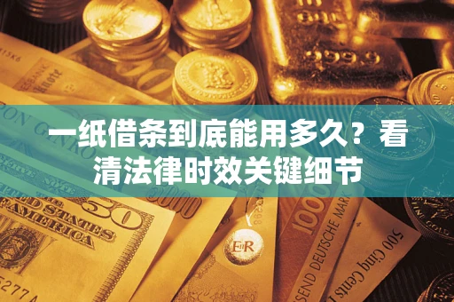 北京一纸借条到底能用多久？看清法律时效关键细节
