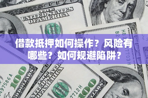 北京借款抵押如何操作?风险有哪些?如何规避陷阱? 北京借款抵押如何操作?风险有哪些?如何规避陷阱?