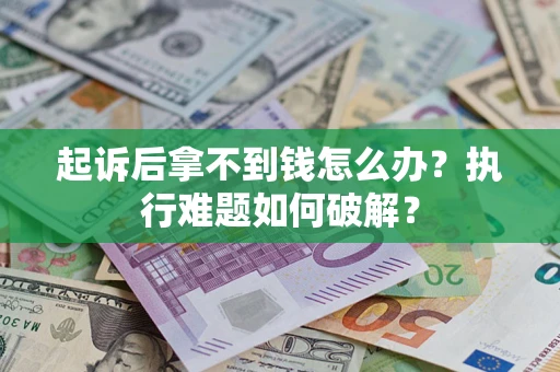 北京起诉后拿不到钱怎么办?执行难题如何破解? 北京起诉后拿不到钱怎么办?执行难题如何破解?