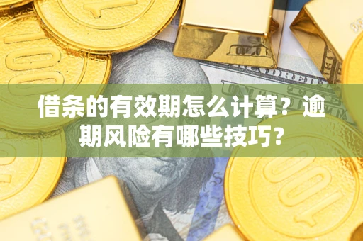 北京借条的有效期怎么计算？逾期风险有哪些技巧？