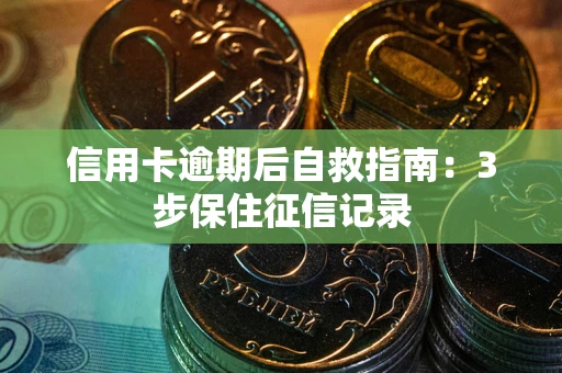 北京信用卡逾期后自救指南：3步保住征信记录