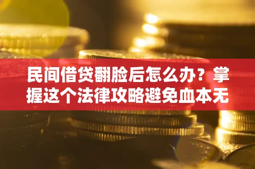 北京民间借贷翻脸后怎么办？掌握这个法律攻略避免血本无归