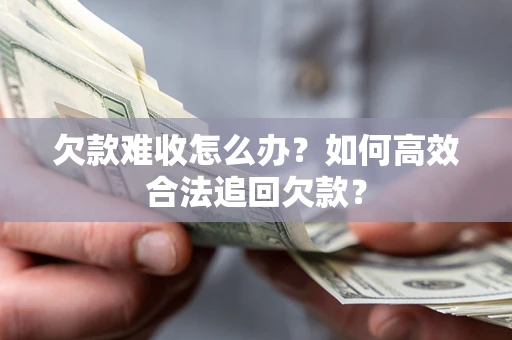 北京欠款难收怎么办？如何高效合法追回欠款？