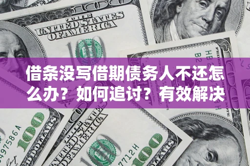 北京借条没写借期债务人不还怎么办？如何追讨？有效解决方案！