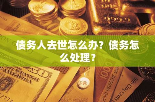 北京债务人去世怎么办？债务怎么处理？