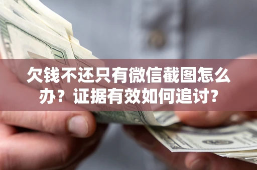 北京欠钱不还只有微信截图怎么办？证据有效如何追讨？