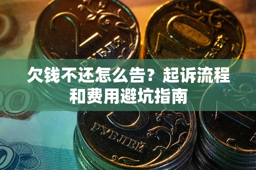 北京欠钱不还怎么告?起诉流程和费用避坑指南 北京欠钱不还怎么告?起诉流程和费用避坑指南