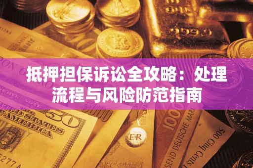 北京抵押担保诉讼全攻略：处理流程与风险防范指南