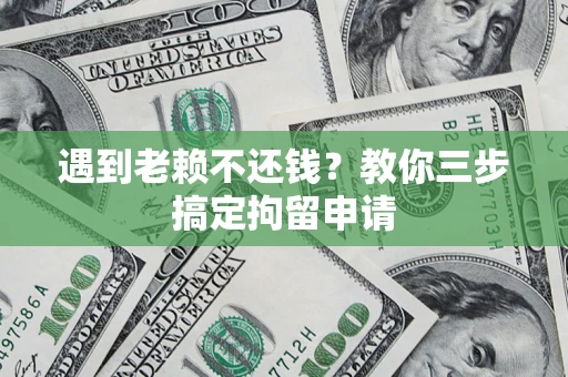 北京遇到老赖不还钱？教你三步搞定拘留申请