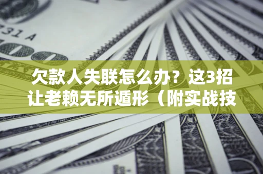 北京欠款人失联怎么办？这3招让老赖无所遁形（附实战技巧）