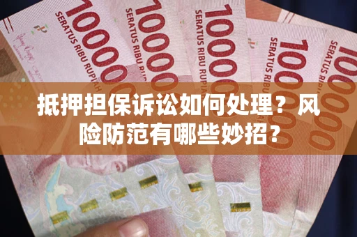 北京抵押担保诉讼如何处理？风险防范有哪些妙招？