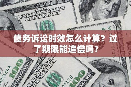 北京债务诉讼时效怎么计算？过了期限能追偿吗？