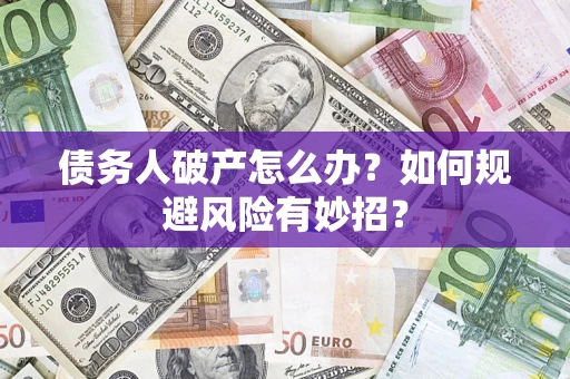 北京债务人破产怎么办？如何规避风险有妙招？