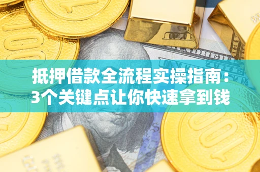 北京抵押借款全流程实操指南：3个关键点让你快速拿到钱