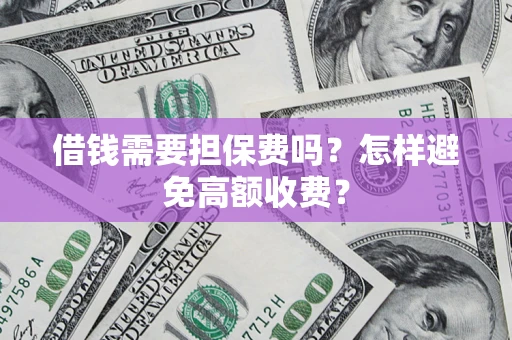 北京借钱需要担保费吗？怎样避免高额收费？