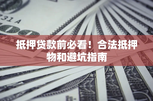 北京抵押贷款前必看！合法抵押物和避坑指南