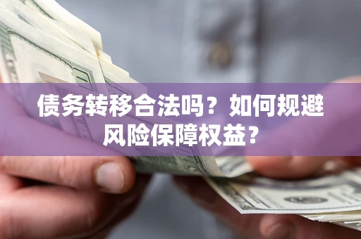 北京债务转移合法吗？如何规避风险保障权益？