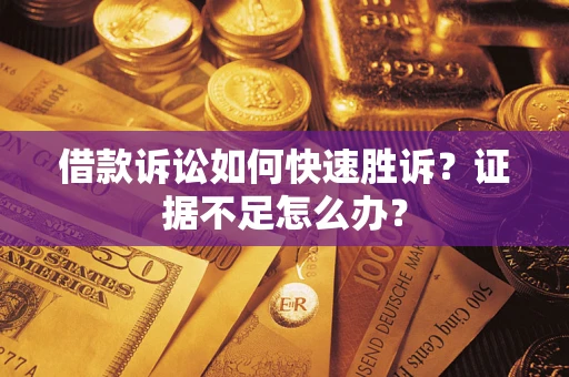 北京借款诉讼如何快速胜诉？证据不足怎么办？