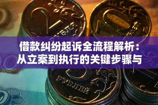 北京借款纠纷起诉全流程解析：从立案到执行的关键步骤与防败诉指南