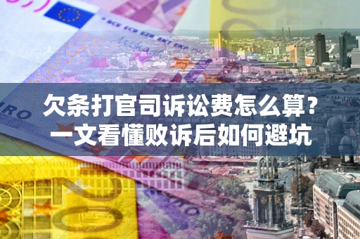 北京欠条打官司诉讼费怎么算？一文看懂败诉后如何避坑
