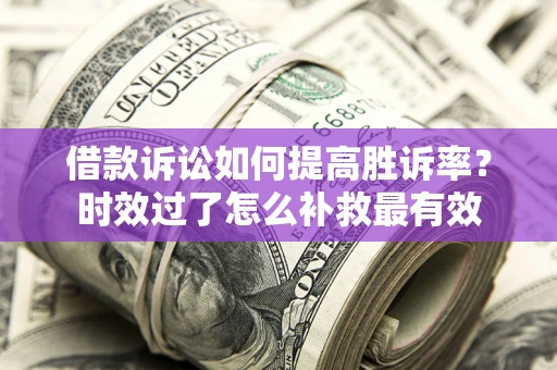 北京借款诉讼如何提高胜诉率？时效过了怎么补救最有效