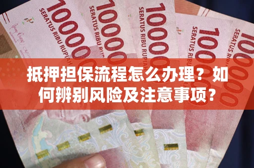 北京抵押担保流程怎么办理？如何辨别风险及注意事项？