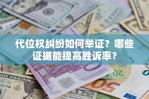 北京代位权纠纷如何举证？哪些证据能提高胜诉率？