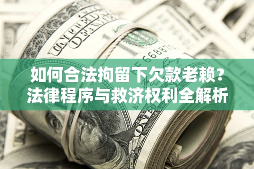 北京如何合法拘留下欠款老赖？法律程序与救济权利全解析
